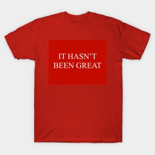 It Hasn’t Been Great T-Shirt